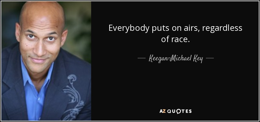 Everybody puts on airs, regardless of race. - Keegan-Michael Key