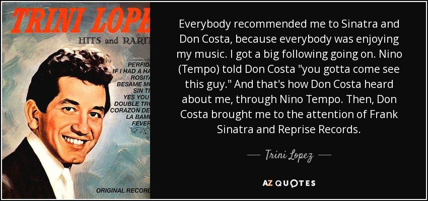 Everybody recommended me to Sinatra and Don Costa, because everybody was enjoying my music. I got a big following going on. Nino (Tempo) told Don Costa 