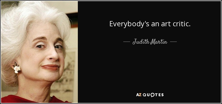 Everybody's an art critic. - Judith Martin