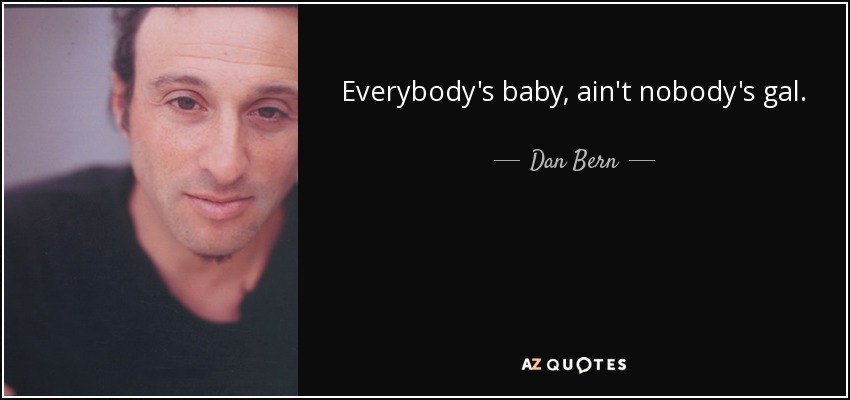 Everybody's baby, ain't nobody's gal. - Dan Bern