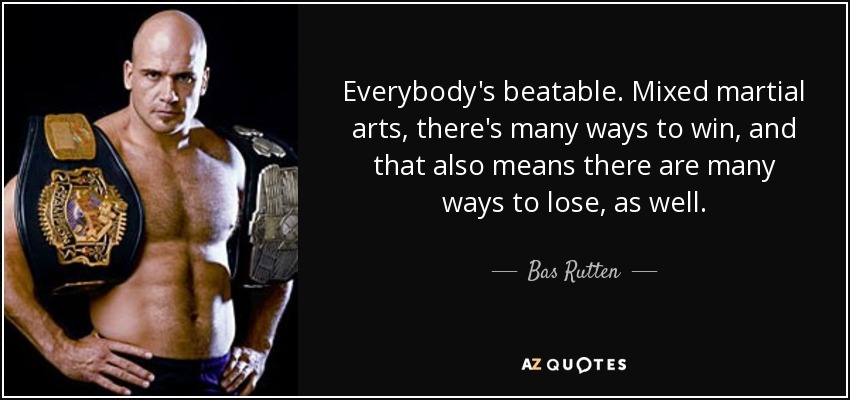 Everybody's beatable. Mixed martial arts, there's many ways to win, and that also means there are many ways to lose, as well. - Bas Rutten