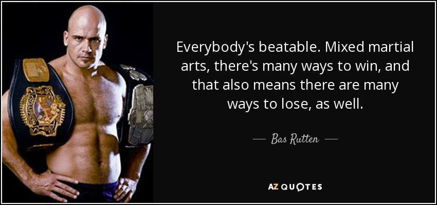 Everybody's beatable. Mixed martial arts, there's many ways to win, and that also means there are many ways to lose, as well. - Bas Rutten