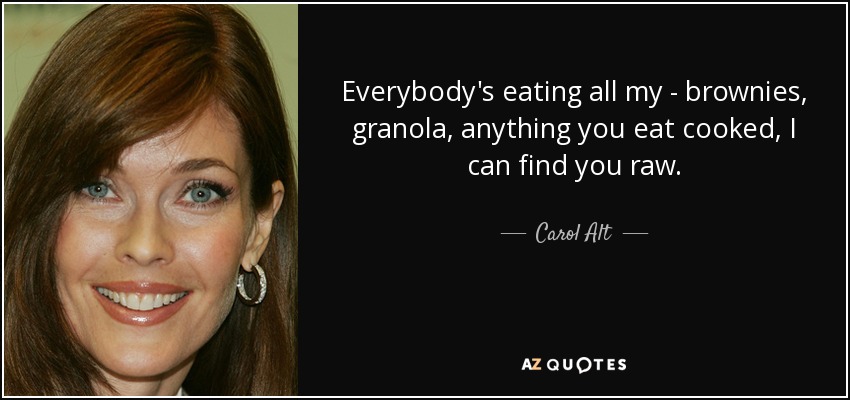 Everybody's eating all my - brownies, granola, anything you eat cooked, I can find you raw. - Carol Alt