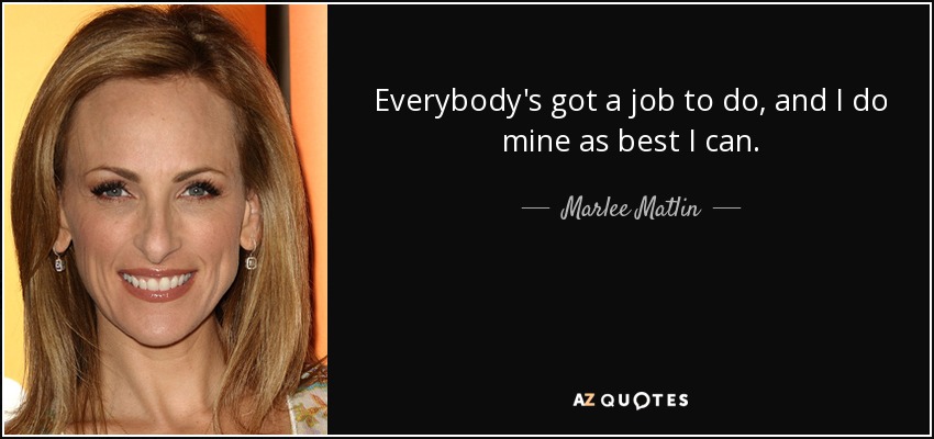 Everybody's got a job to do, and I do mine as best I can. - Marlee Matlin