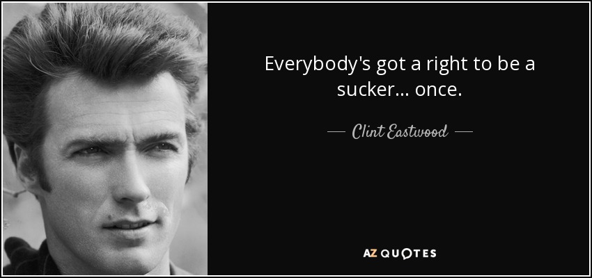 Everybody's got a right to be a sucker ... once. - Clint Eastwood
