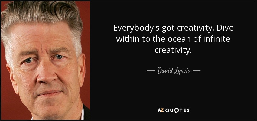 Everybody's got creativity. Dive within to the ocean of infinite creativity. - David Lynch
