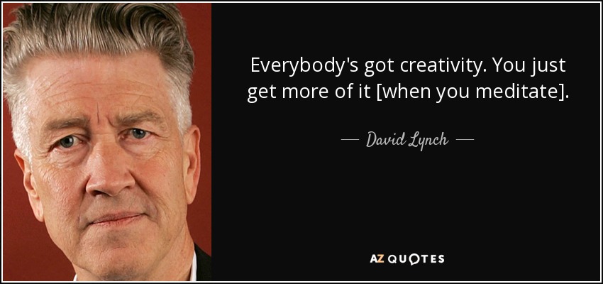 Everybody's got creativity. You just get more of it [when you meditate]. - David Lynch