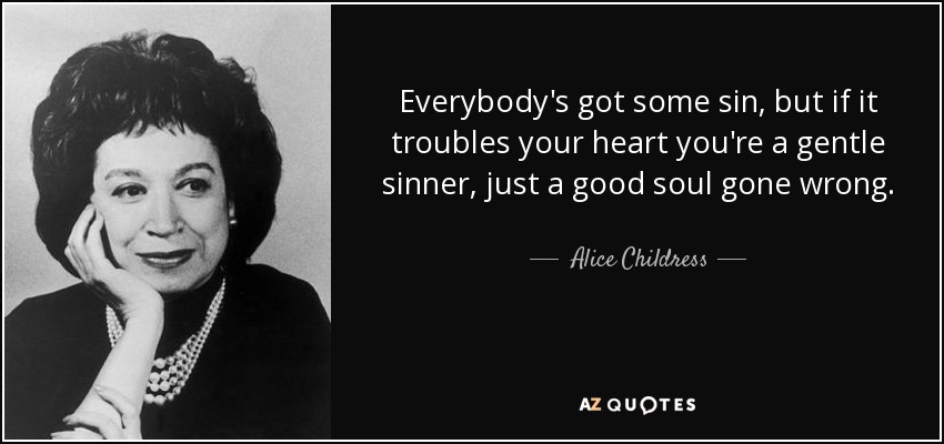 Everybody's got some sin, but if it troubles your heart you're a gentle sinner, just a good soul gone wrong. - Alice Childress