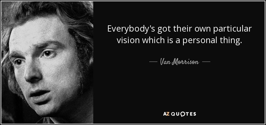 Everybody's got their own particular vision which is a personal thing. - Van Morrison