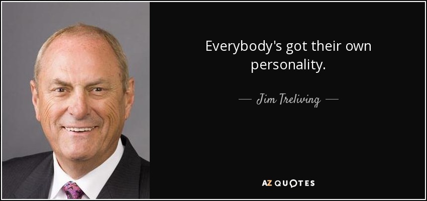 Everybody's got their own personality. - Jim Treliving