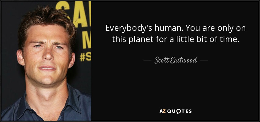 Everybody's human. You are only on this planet for a little bit of time. - Scott Eastwood