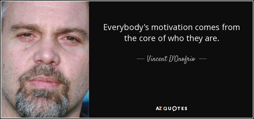 Everybody's motivation comes from the core of who they are. - Vincent D'Onofrio