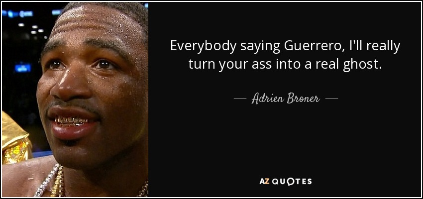 Everybody saying Guerrero, I'll really turn your ass into a real ghost. - Adrien Broner