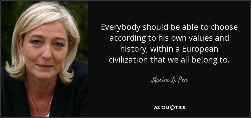 Everybody should be able to choose according to his own values and history, within a European civilization that we all belong to. - Marine Le Pen