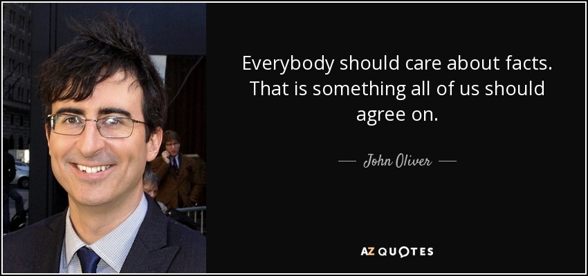 Everybody should care about facts. That is something all of us should agree on. - John Oliver