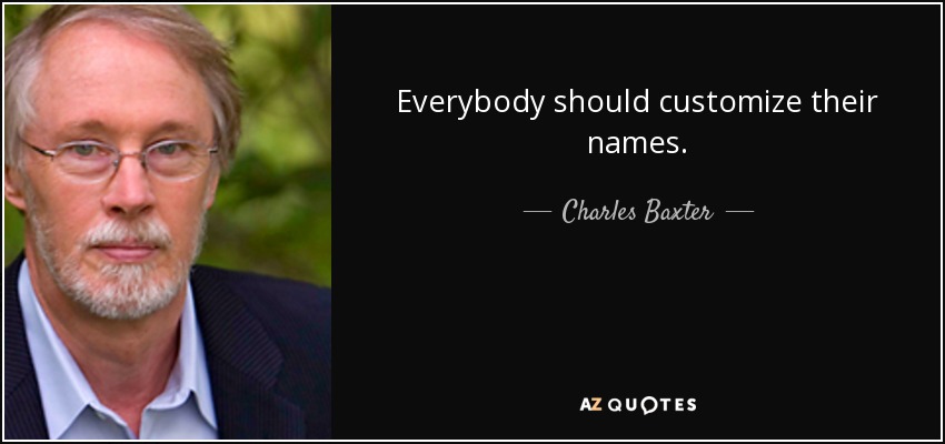 Everybody should customize their names. - Charles Baxter