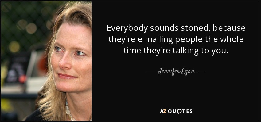 Everybody sounds stoned, because they're e-mailing people the whole time they're talking to you. - Jennifer Egan