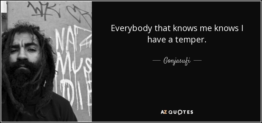 Everybody that knows me knows I have a temper. - Gonjasufi