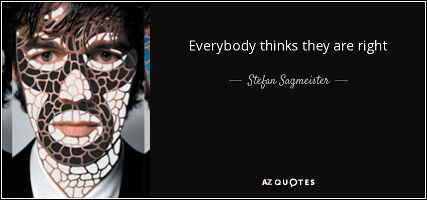 Everybody thinks they are right - Stefan Sagmeister