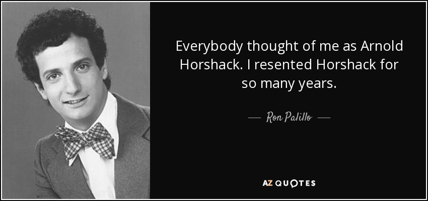 Everybody thought of me as Arnold Horshack. I resented Horshack for so many years. - Ron Palillo