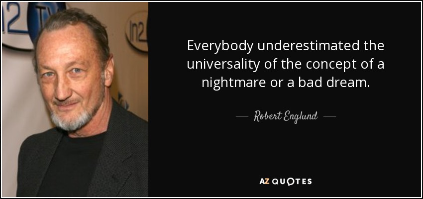 Everybody underestimated the universality of the concept of a nightmare or a bad dream. - Robert Englund