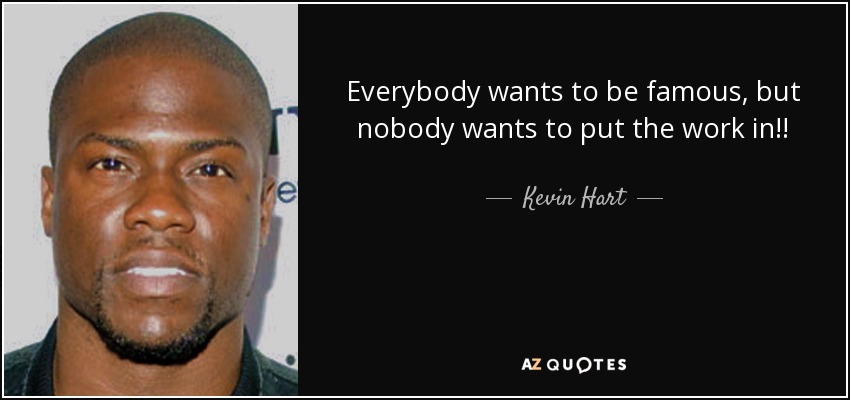 Everybody wants to be famous, but nobody wants to put the work in!! - Kevin Hart