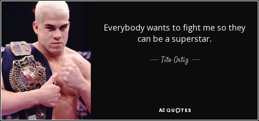 Everybody wants to fight me so they can be a superstar. - Tito Ortiz