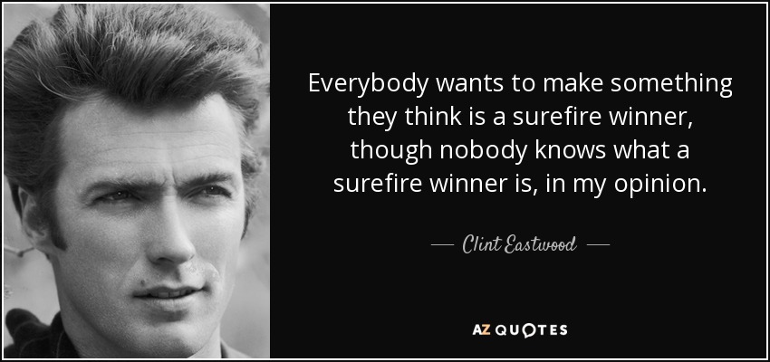 Everybody wants to make something they think is a surefire winner, though nobody knows what a surefire winner is, in my opinion. - Clint Eastwood