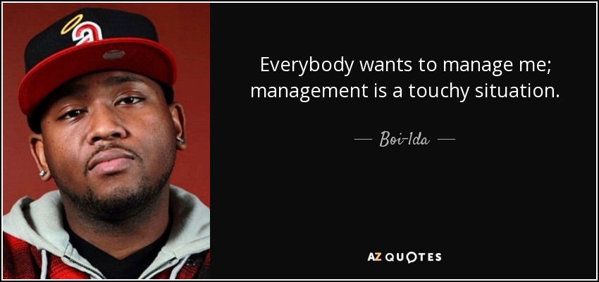 Everybody wants to manage me; management is a touchy situation. - Boi-1da