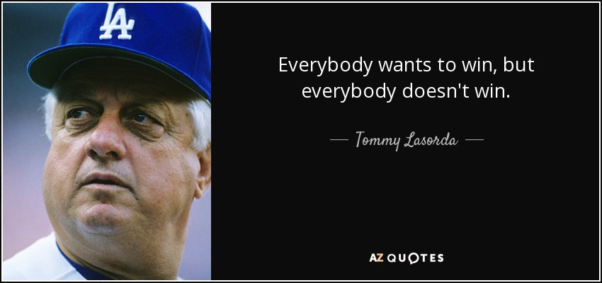Everybody wants to win, but everybody doesn't win. - Tommy Lasorda
