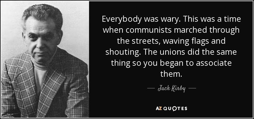 Everybody was wary. This was a time when communists marched through the streets, waving flags and shouting. The unions did the same thing so you began to associate them. - Jack Kirby