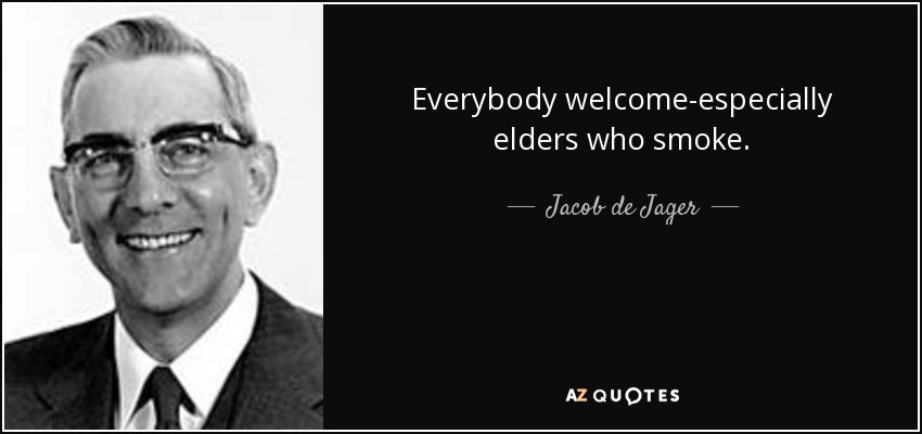 Everybody welcome-especially elders who smoke. - Jacob de Jager