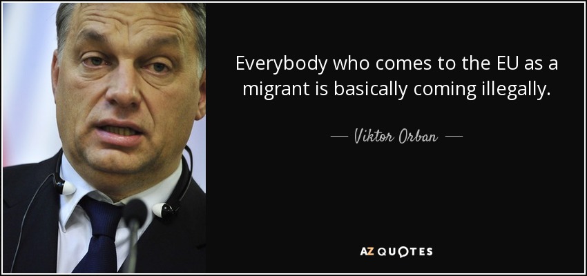 Everybody who comes to the EU as a migrant is basically coming illegally. - Viktor Orban