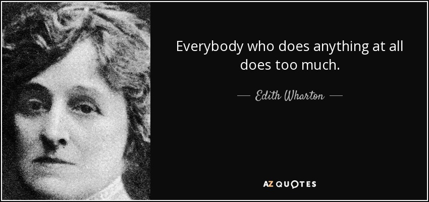 Everybody who does anything at all does too much. - Edith Wharton