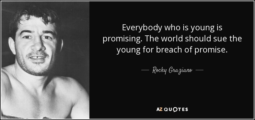 Everybody who is young is promising. The world should sue the young for breach of promise. - Rocky Graziano