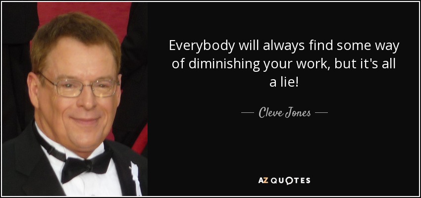 Everybody will always find some way of diminishing your work, but it's all a lie! - Cleve Jones
