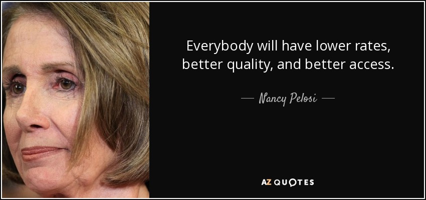 Everybody will have lower rates, better quality, and better access. - Nancy Pelosi