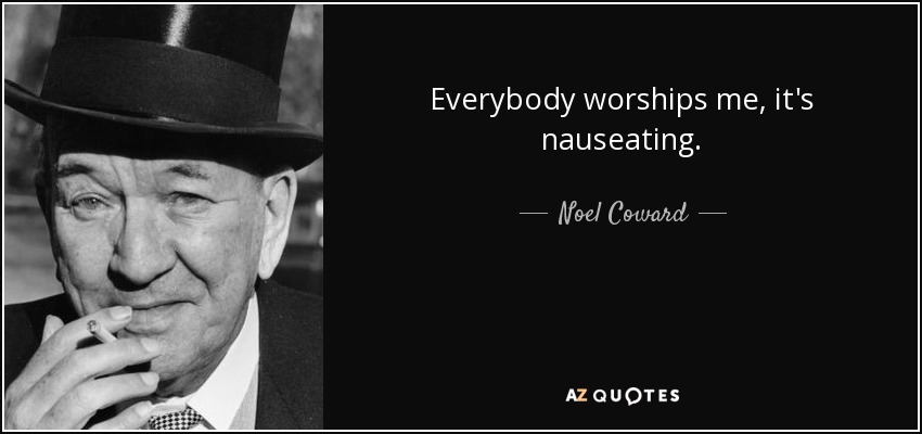 Everybody worships me, it's nauseating. - Noel Coward