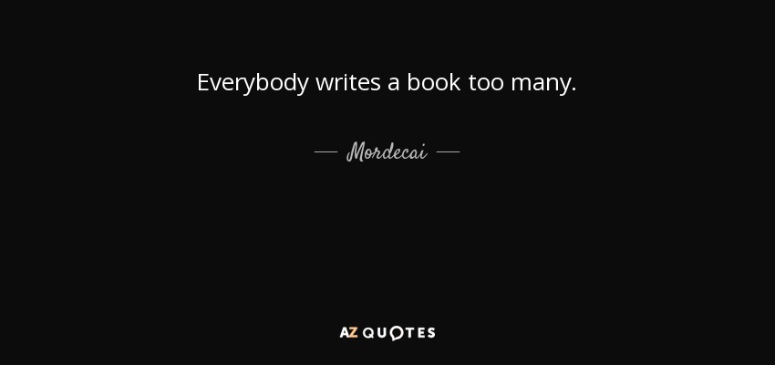 Everybody writes a book too many. - Mordecai