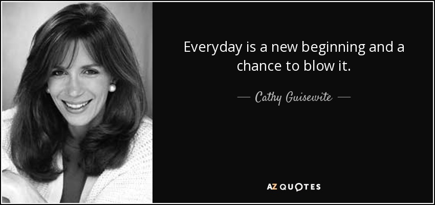 Everyday is a new beginning and a chance to blow it. - Cathy Guisewite