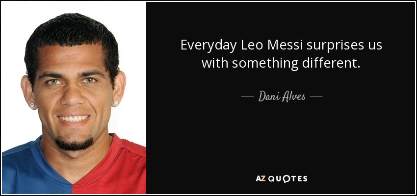 Everyday Leo Messi surprises us with something different. - Dani Alves