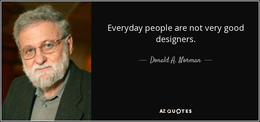 Everyday people are not very good designers. - Donald A. Norman