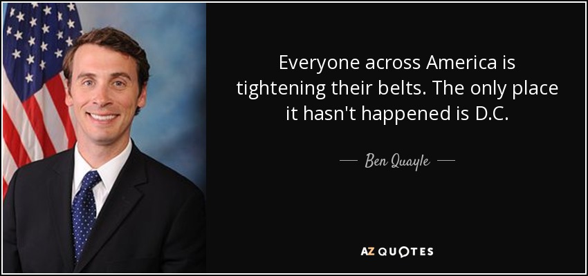 Everyone across America is tightening their belts. The only place it hasn't happened is D.C. - Ben Quayle