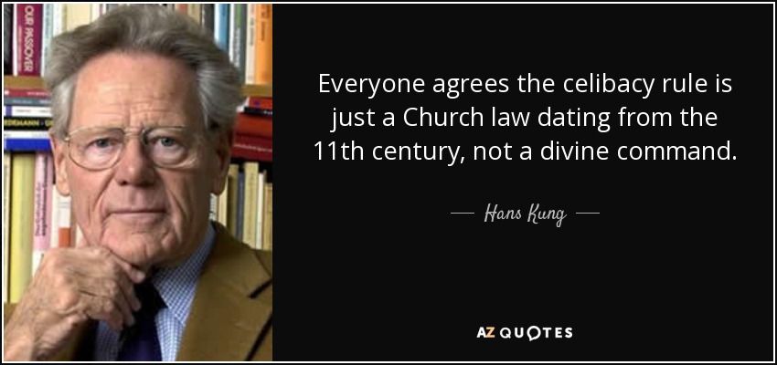 Everyone agrees the celibacy rule is just a Church law dating from the 11th century, not a divine command. - Hans Kung