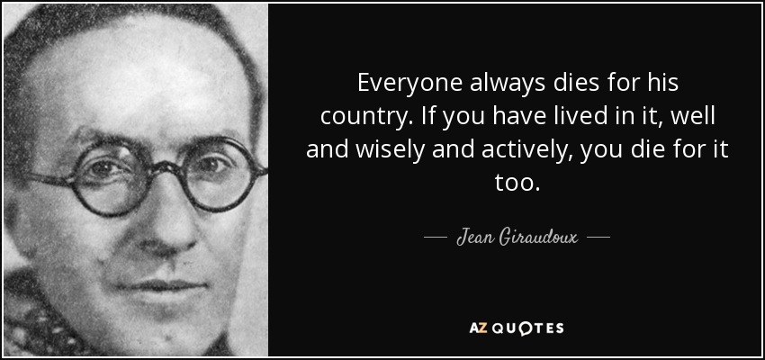 Everyone always dies for his country. If you have lived in it, well and wisely and actively, you die for it too. - Jean Giraudoux