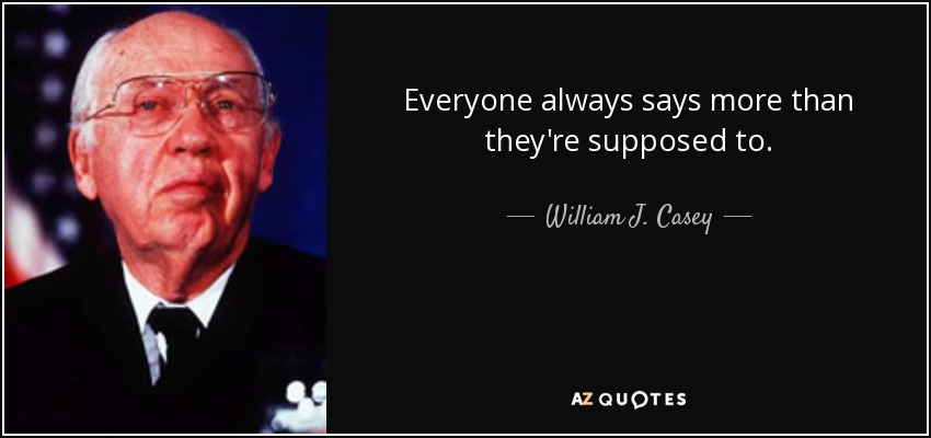 Everyone always says more than they're supposed to. - William J. Casey