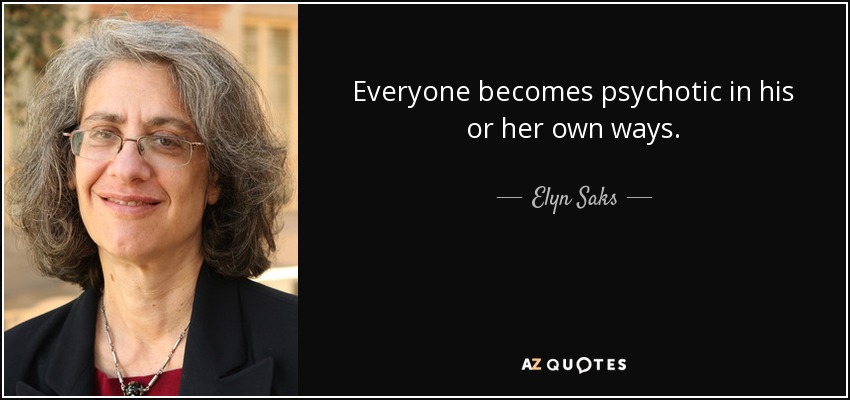 Everyone becomes psychotic in his or her own ways. - Elyn Saks