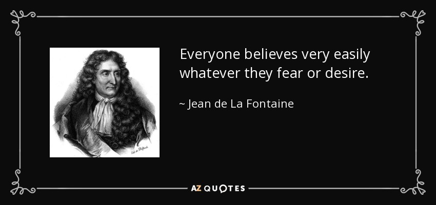 Everyone believes very easily whatever they fear or desire. - Jean de La Fontaine