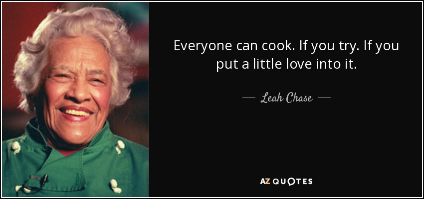 Everyone can cook. If you try. If you put a little love into it. - Leah Chase