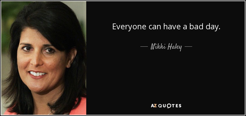 Everyone can have a bad day. - Nikki Haley